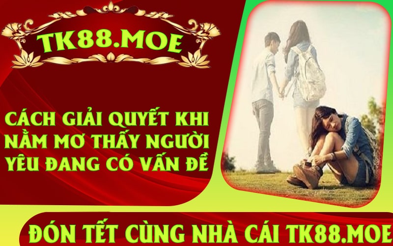 Cách giải quyết khi nằm mơ thấy người yêu đang có vấn đề